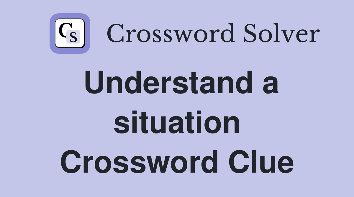 Understand a situation Crossword Clue Answers Crossword Solver